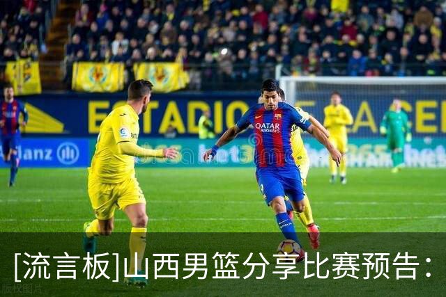 [流言板]山西男篮分享比赛预告：球队将于明日对阵深圳男篮